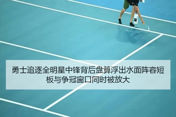 勇士追逐全明星中锋背后盘算浮出水面阵容短板与争冠窗口同时被放大 | kaiyun